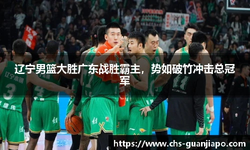 辽宁男篮大胜广东战胜霸主，势如破竹冲击总冠军